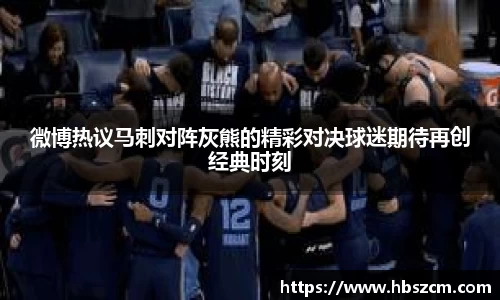 微博热议马刺对阵灰熊的精彩对决球迷期待再创经典时刻